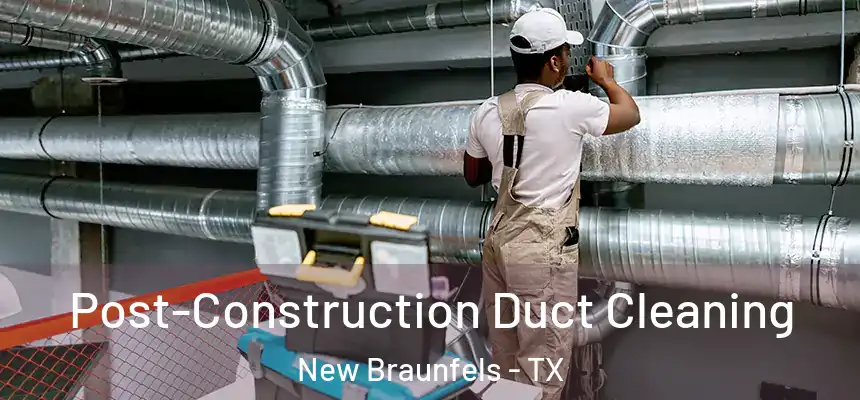Post-Construction Duct Cleaning New Braunfels - TX