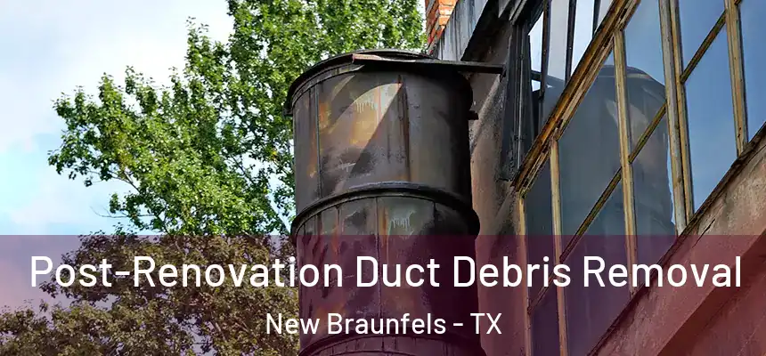 Post-Renovation Duct Debris Removal New Braunfels - TX